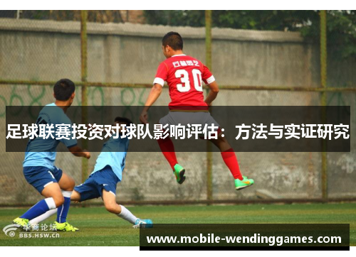足球联赛投资对球队影响评估:方法与实证研究 足球联赛投资对球队影响评估:方法与实证研究