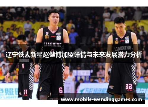 辽宁铁人新星赵健博加盟详情与未来发展潜力分析