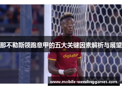 那不勒斯领跑意甲的五大关键因素解析与展望 那不勒斯领跑意甲的五大关键因素解析与展望