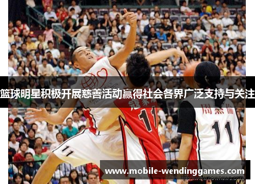 篮球明星积极开展慈善活动赢得社会各界广泛支持与关注